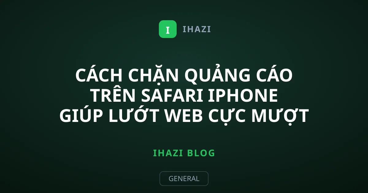 Cách chặn quảng cáo trên Safari iPhone giúp lướt web cực mượt